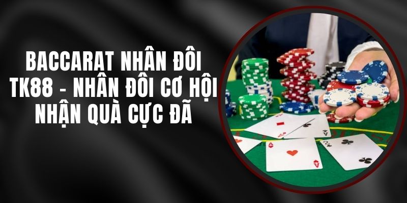 Baccarat Nhân Đôi TK88 - Nhân Đôi Cơ Hội Nhận Quà Cực Đã