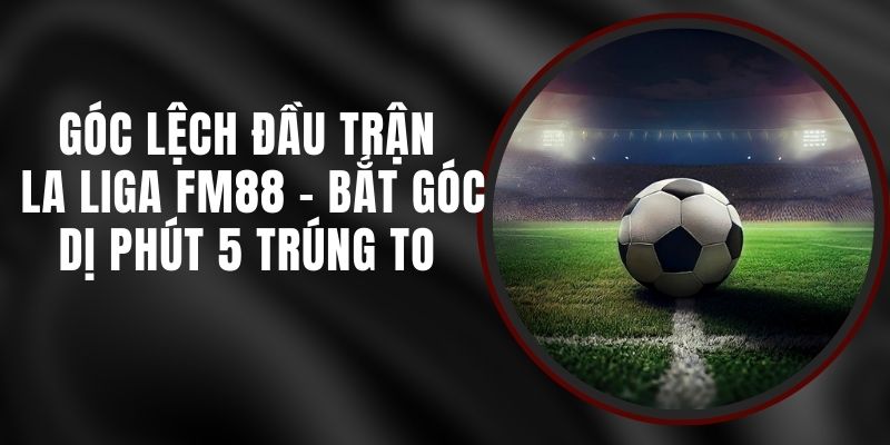 Góc Lệch Đầu Trận La Liga FM88 - Bắt Góc Dị Phút 5 Trúng To