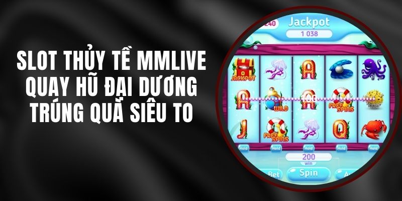 Slot Thủy Tề MMLIVE - Quay Hũ Đại Dương Trúng Quà Siêu To